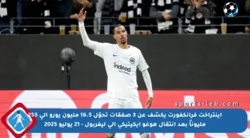 آينتراخت فرانكفورت يكشف عن 3 صفقات تحوّل 16.5 مليون يورو إلى 255 مليوناً بعد انتقال هوغو إيكيتيكي إلى ليفربول – 21 يوليو 2025